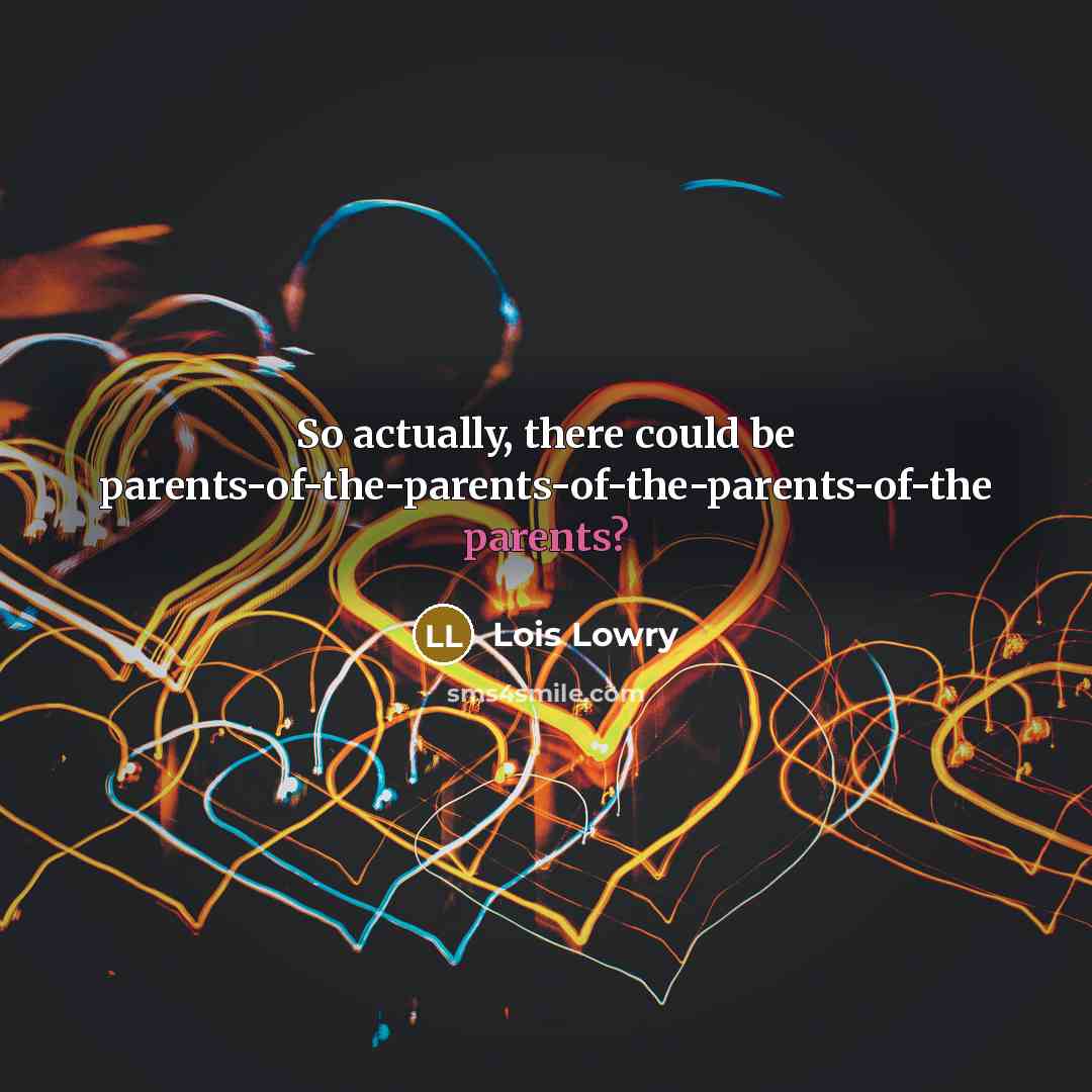 “So actually, there could be parents-of-the-parents-of-the-parents-of-the parents?” quote by Lois Lowry