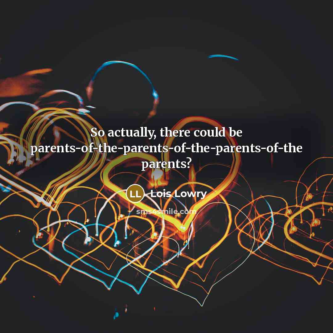 “So actually, there could be parents-of-the-parents-of-the-parents-of-the parents?…” quote by Lois Lowry