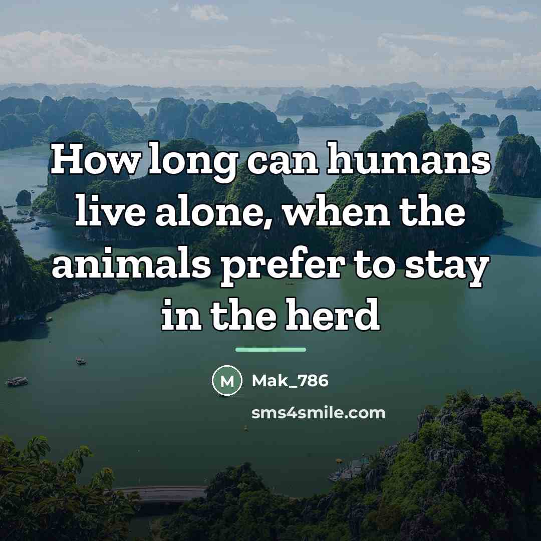 “How long can humans live alone, when the animals prefer…” quote by Mak_786