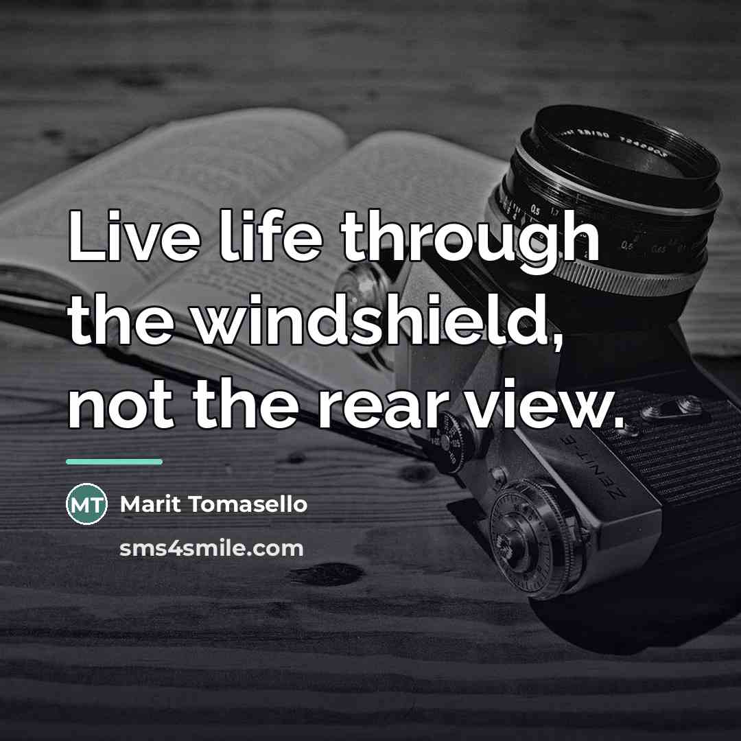 “Live life through the windshield, not the rear view.…” quote by Marit Tomasello