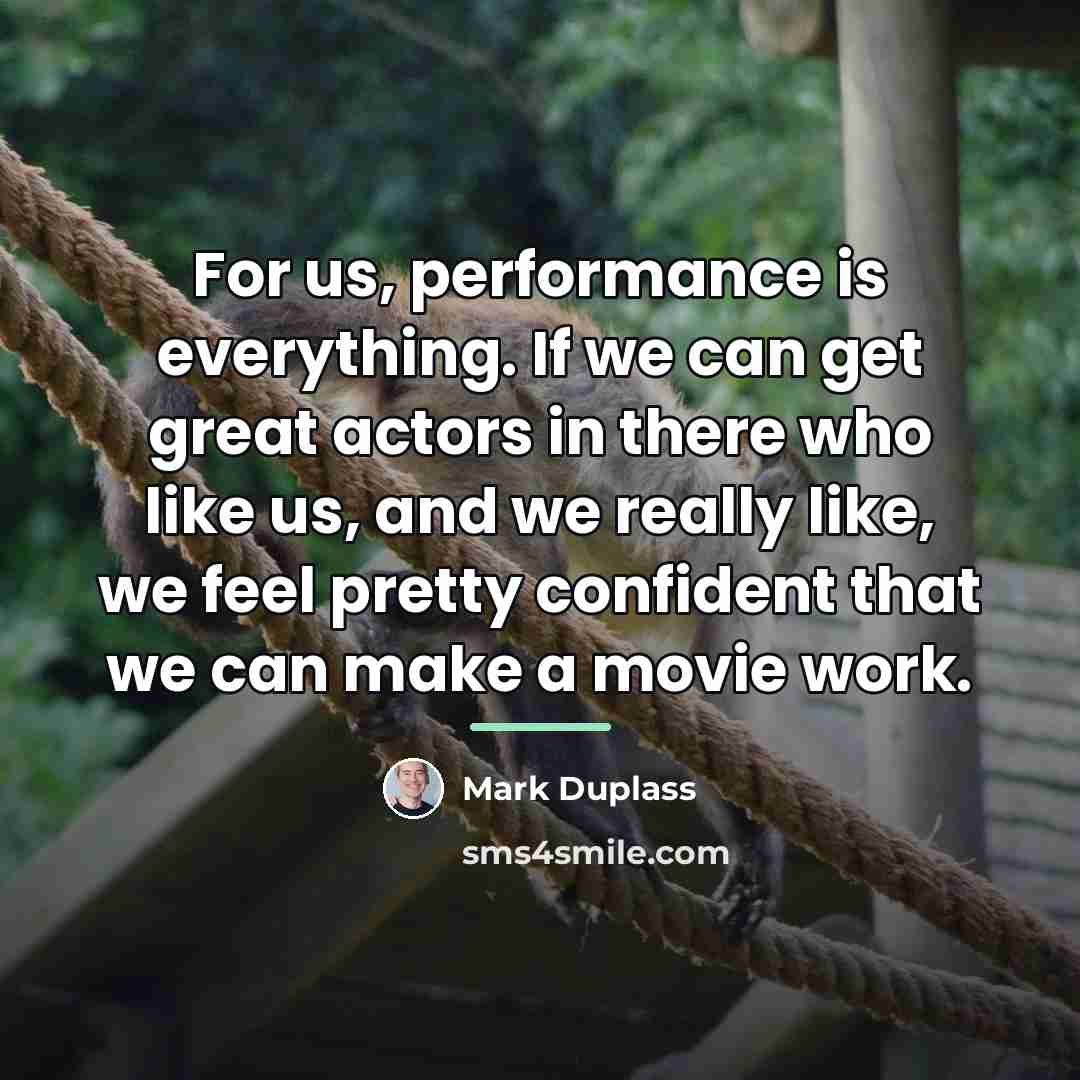 “For us, performance is everything. If we can get great…” quote by Mark Duplass
