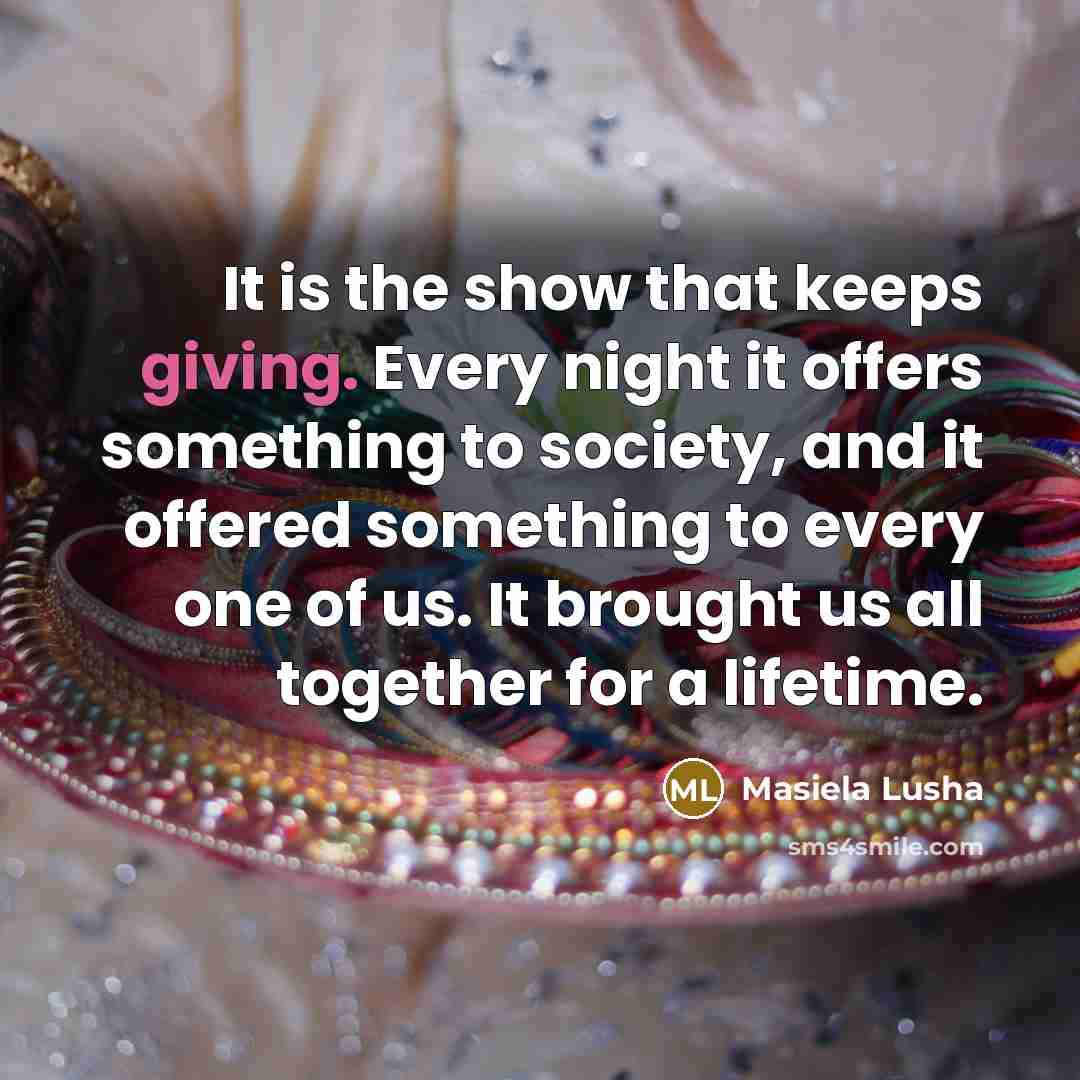 “It is the show that keeps giving. Every night it…” quote by Masiela Lusha