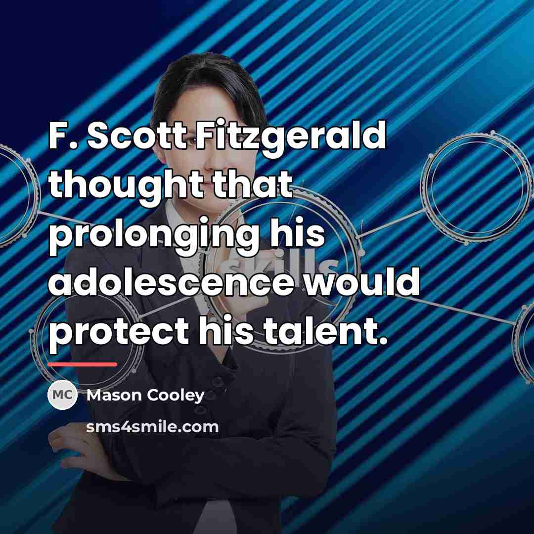 “F. Scott Fitzgerald thought that prolonging his adolescence would protect…” quote by Mason Cooley