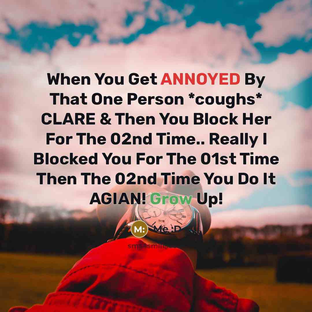 “When You Get ANNOYED By That One Person *coughs* CLARE & Then You Block Her For The 02nd Time.. Really I Blocked You For The 01st Time Then The 02nd Time You Do It AGIAN! Grow Up!” quote by Me :D