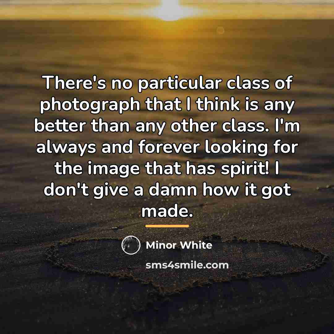 “There's no particular class of photograph that I think is…” quote by Minor White