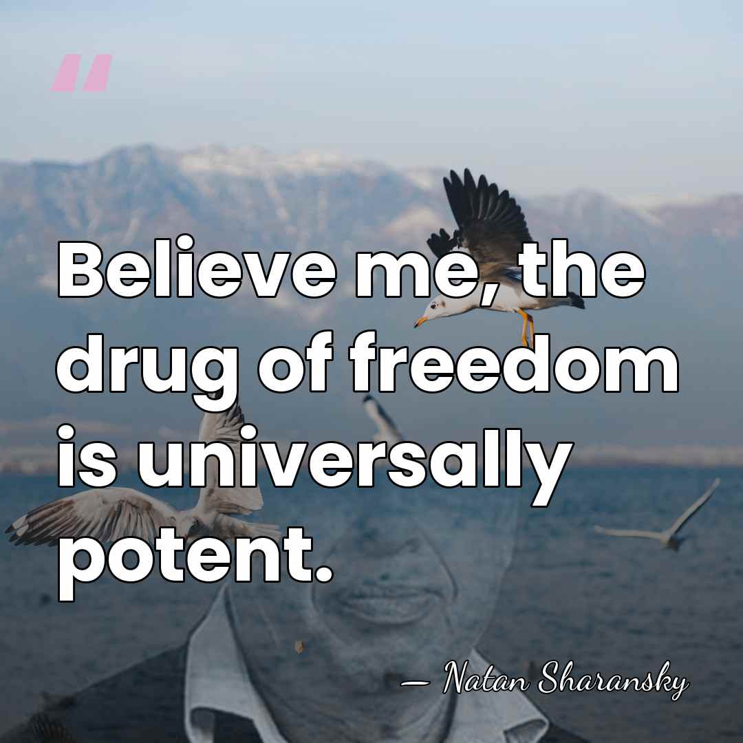 Believe me, the drug of freedom is universally potent. - Natan Sharansky