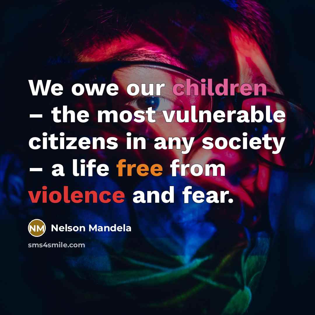 “We owe our children – the most vulnerable citizens in any society – a life free from violence and fear.” quote by Nelson Mandela
