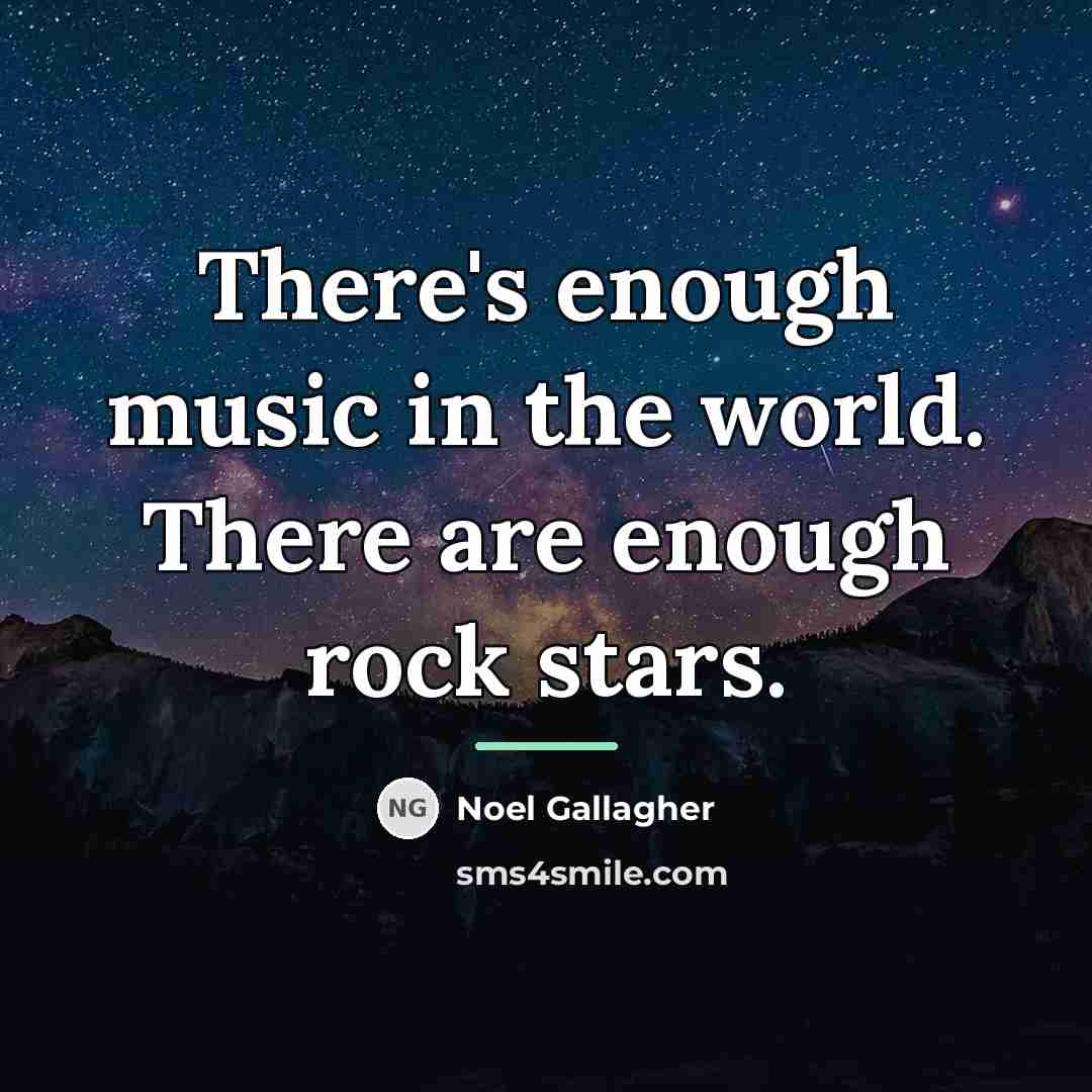 “There's enough music in the world. There are enough rock…” quote by Noel Gallagher