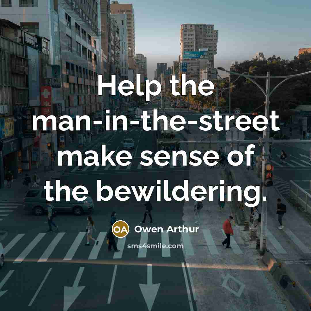 “Help the man-in-the-street make sense of the bewildering.…” quote by Owen Arthur