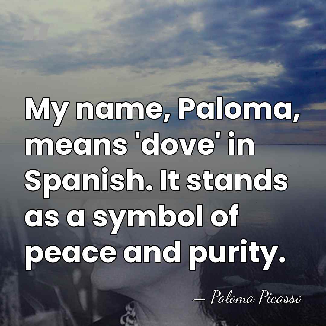 My name, Paloma, means 'dove' in Spanish. It stands as a symbol&hellip; - Paloma Picasso