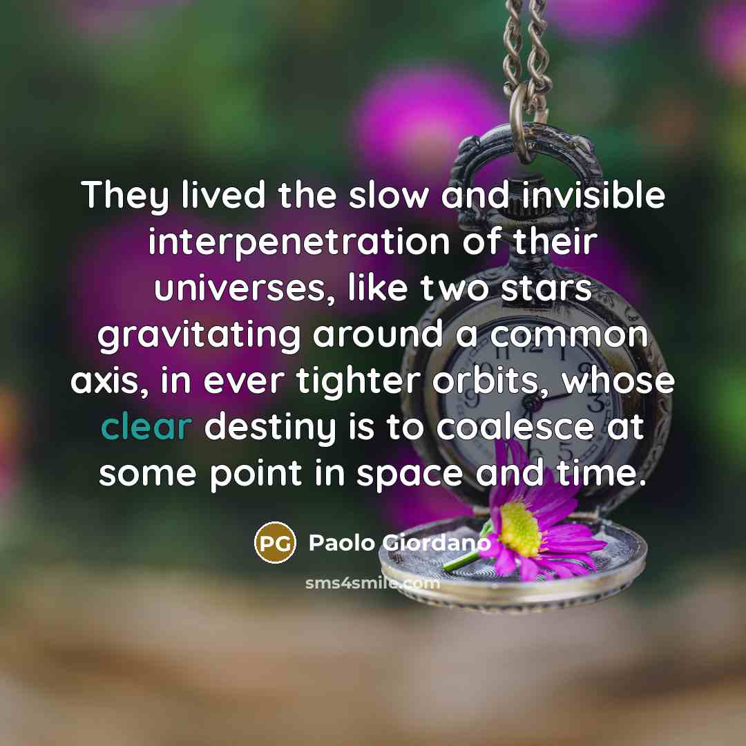 “They lived the slow and invisible interpenetration of their universes,…” quote by Paolo Giordano