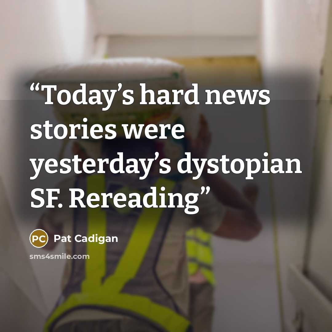 “Today’s hard news stories were yesterday’s dystopian SF. Rereading” quote by Pat Cadigan