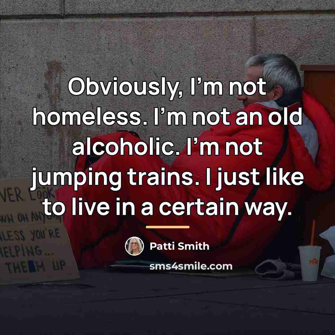 “Obviously, I'm not homeless. I'm not an old alcoholic. I'm…” quote by Patti Smith