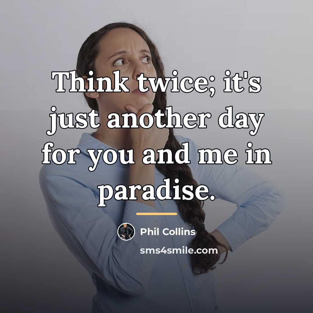 “Think twice; it's just another day for you and me…” quote by Phil Collins