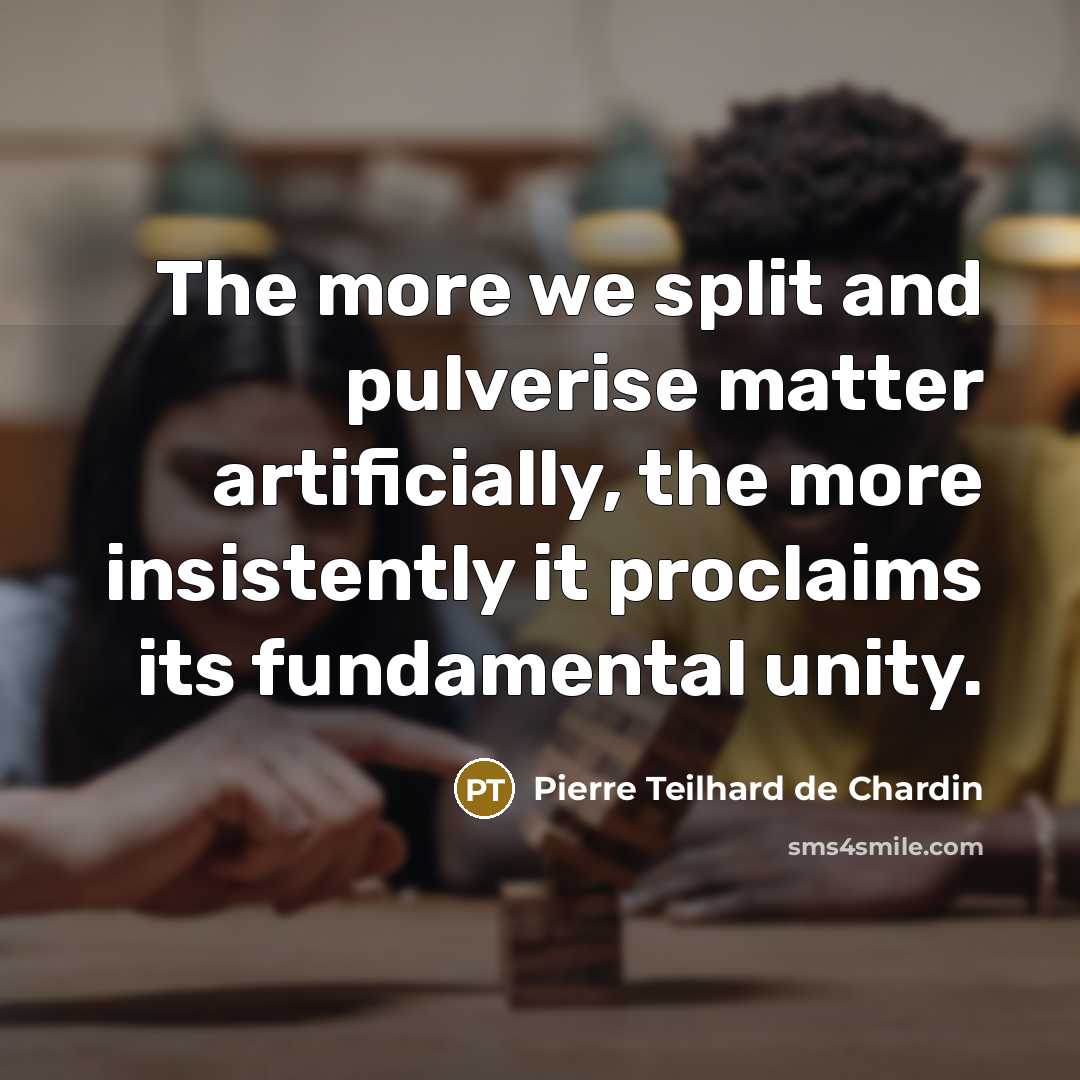 “The more we split and pulverise matter artificially, the more…” quote by Pierre Teilhard de Chardin