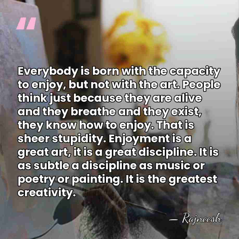 Everybody is born with the capacity to enjoy, but not with the&hellip; - Rajneesh