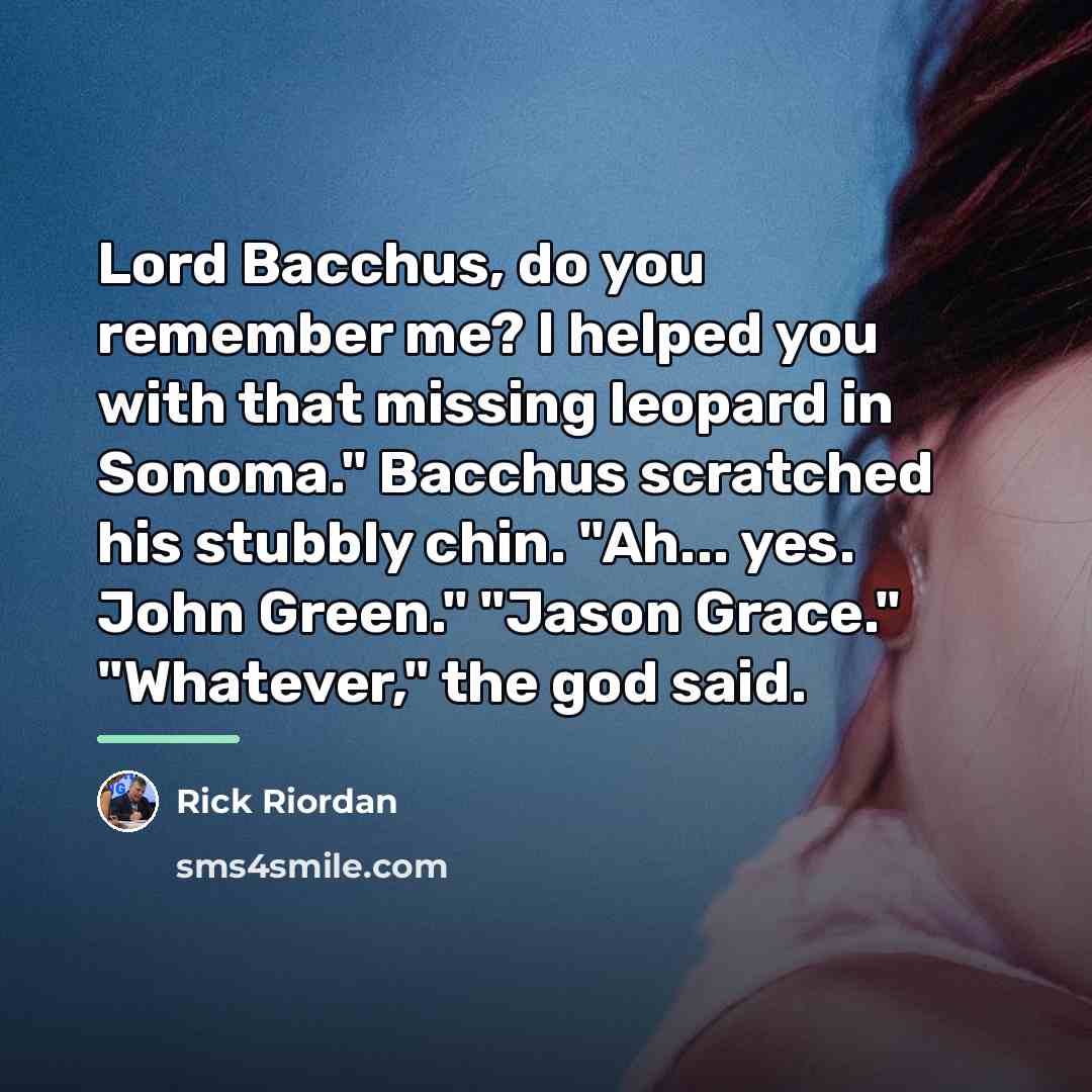 “Lord Bacchus, do you remember me? I helped you with…” quote by Rick Riordan
