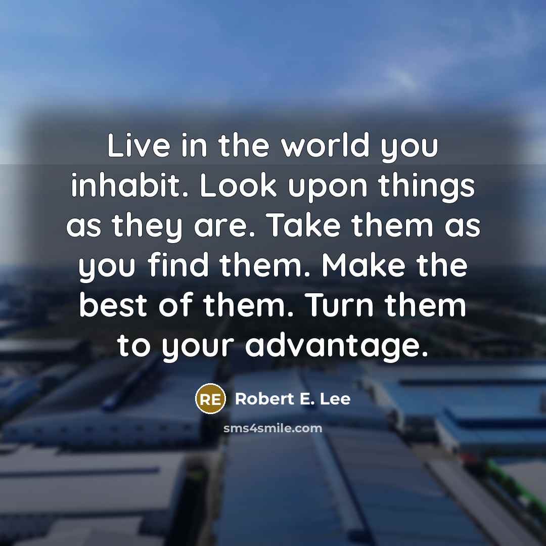 “Live in the world you inhabit. Look upon things as…” quote by Robert E. Lee
