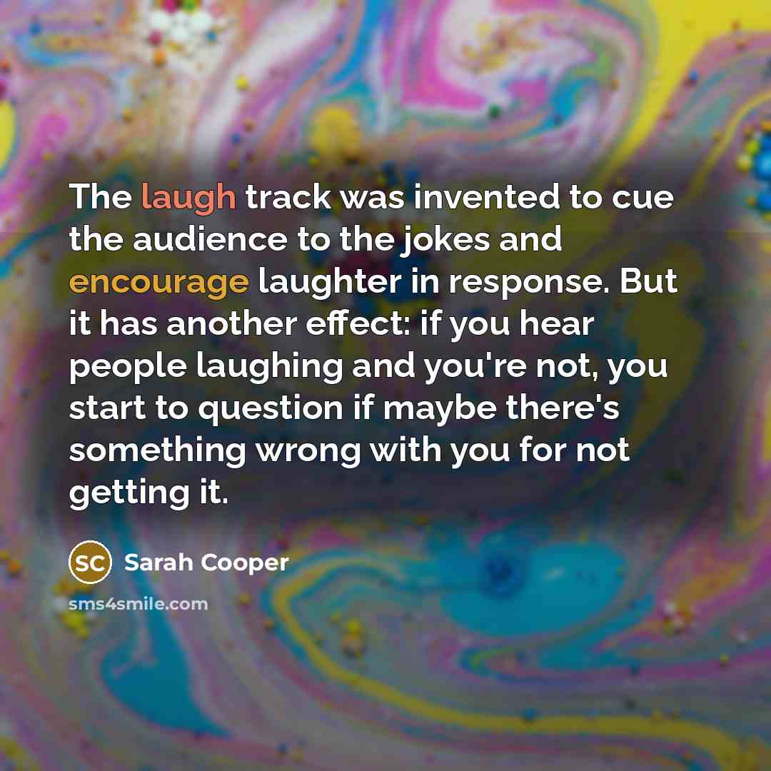 “The laugh track was invented to cue the audience to…” quote by Sarah Cooper