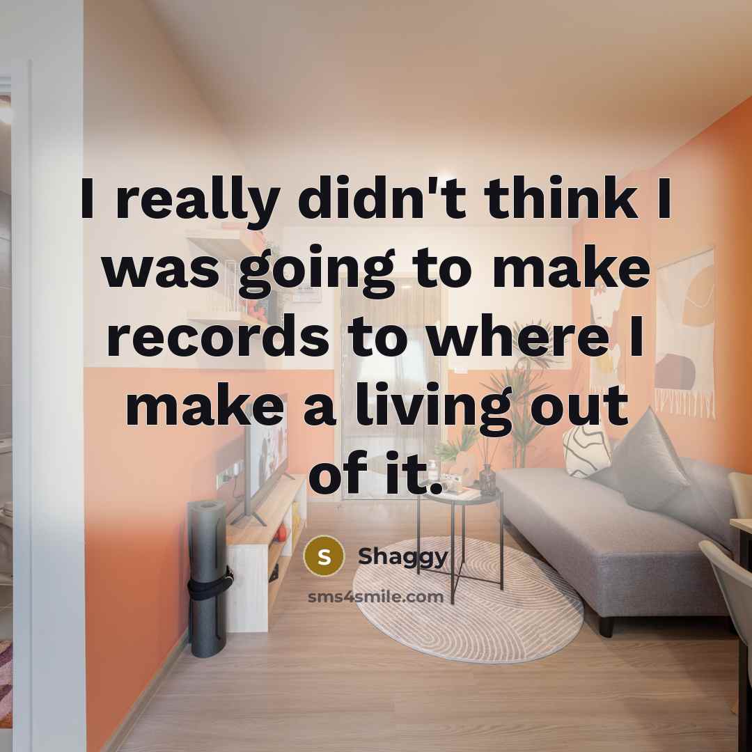“I really didn't think I was going to make records…” quote by Shaggy