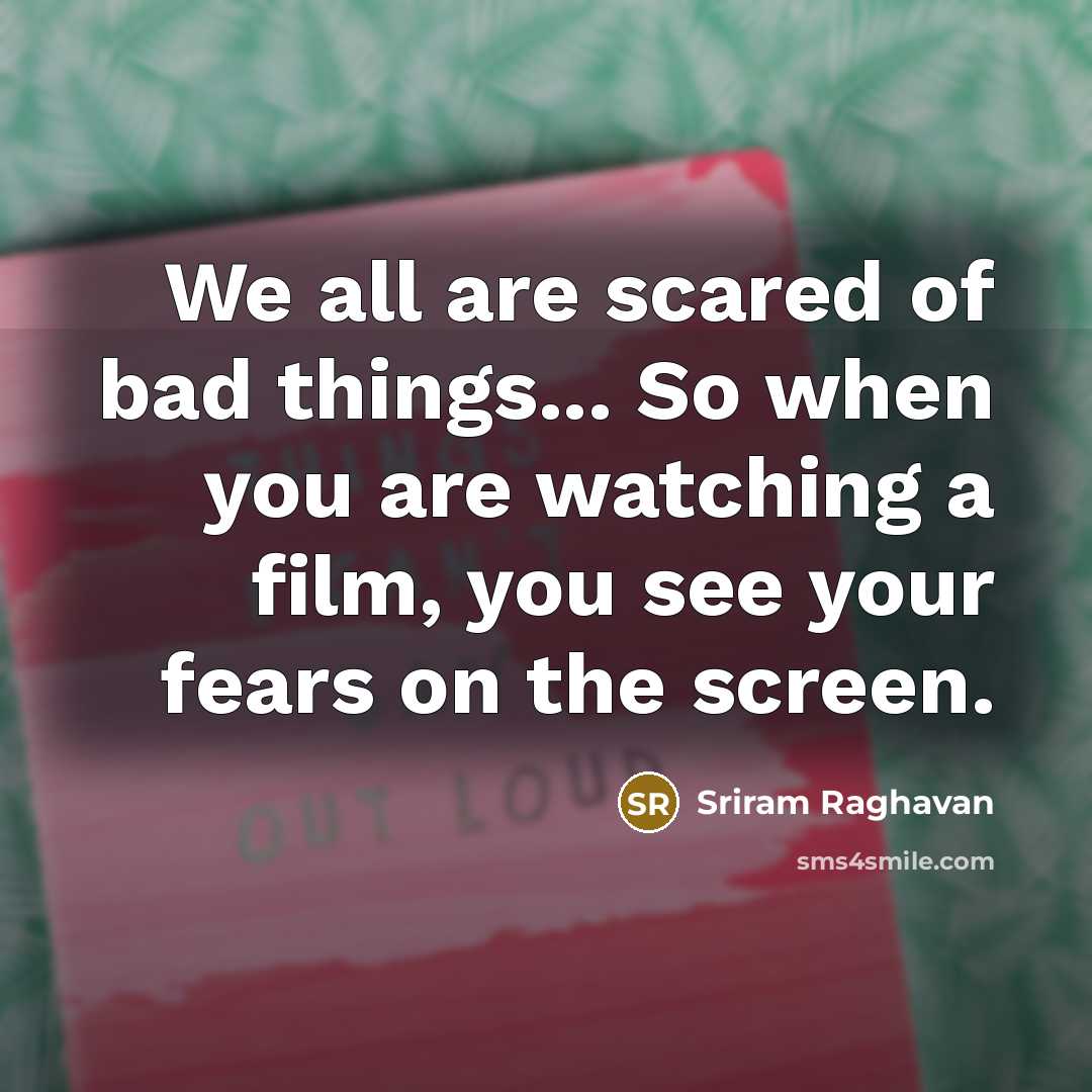 “We all are scared of bad things... So when you…” quote by Sriram Raghavan