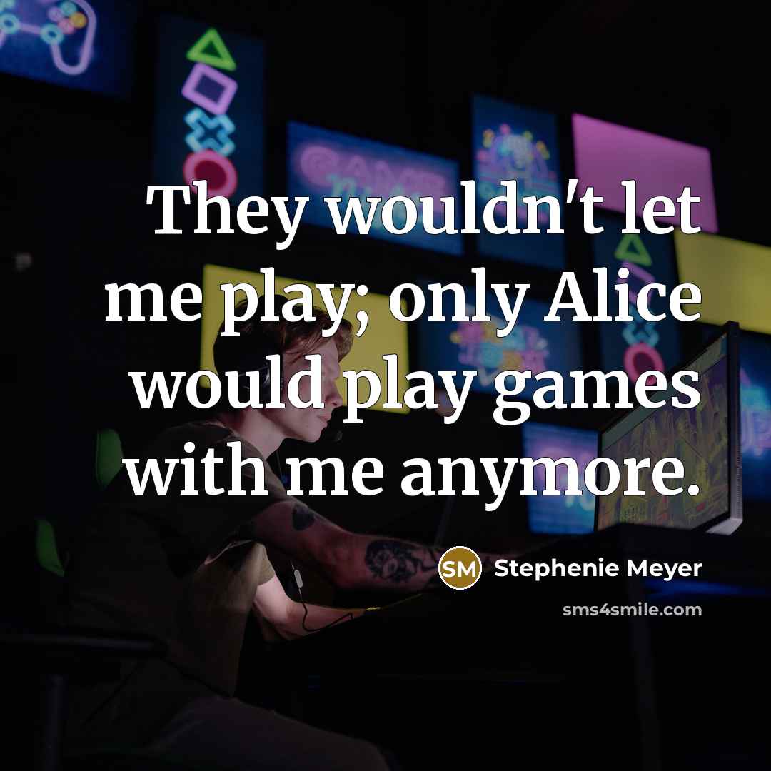 “They wouldn't let me play; only Alice would play games…” quote by Stephenie Meyer