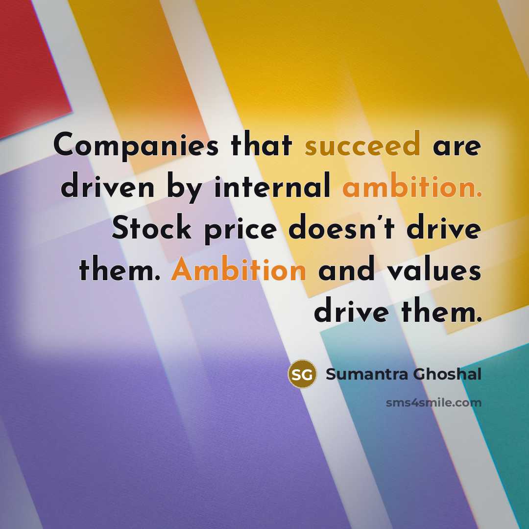 “Companies that succeed are driven by internal ambition. Stock price…” quote by Sumantra Ghoshal