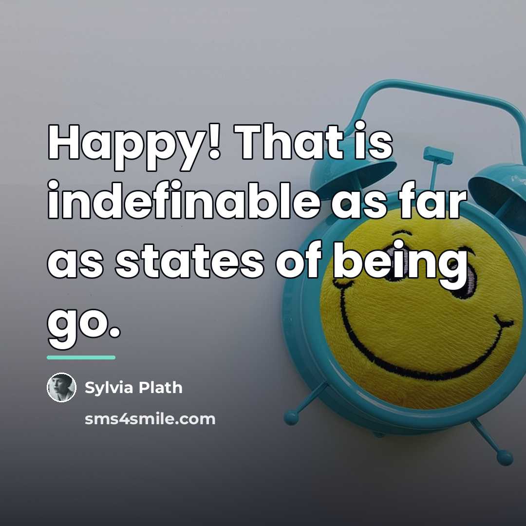 “Happy! That is indefinable as far as states of being…” quote by Sylvia Plath