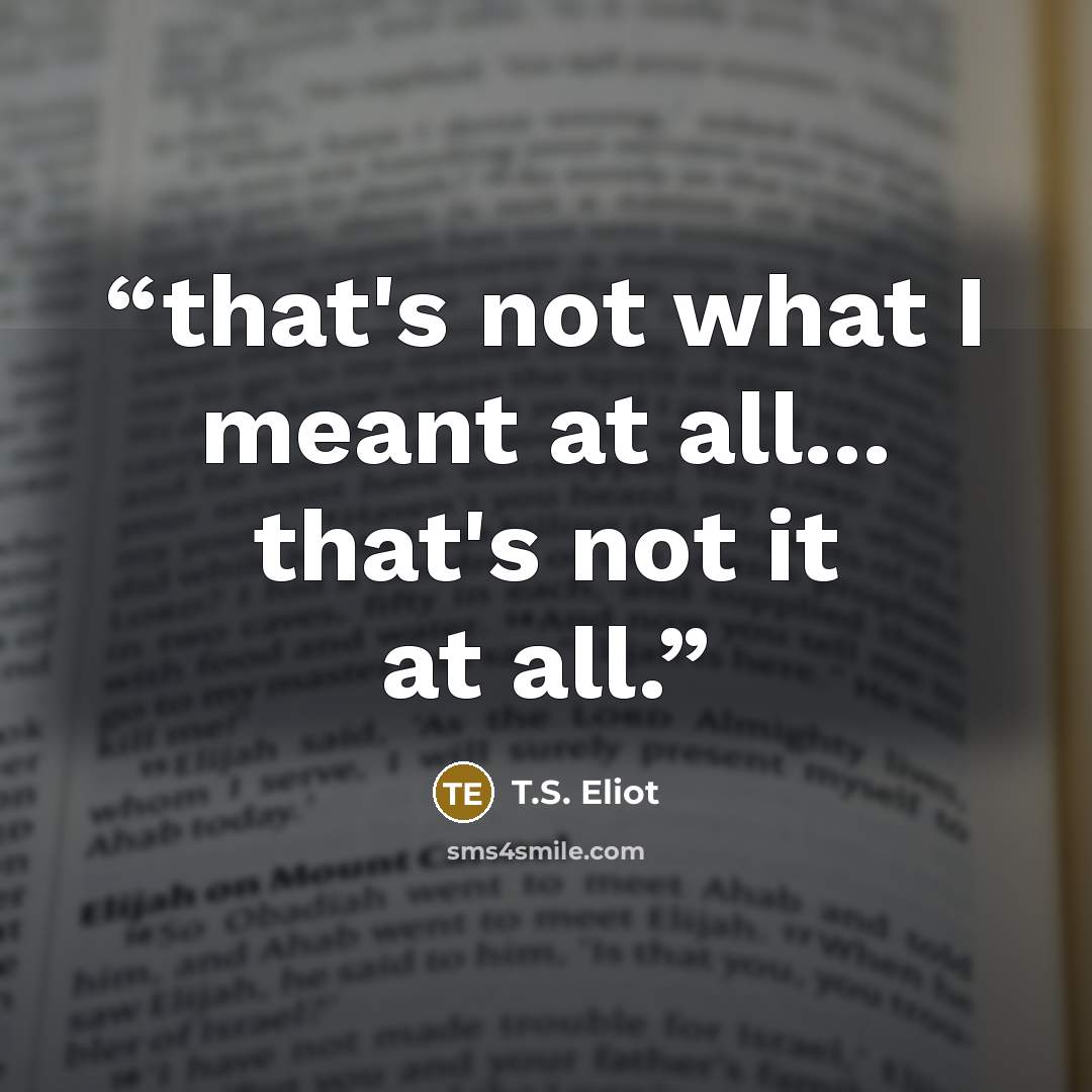 “that's not what I meant at all... that's not it at all.” quote by T.S. Eliot