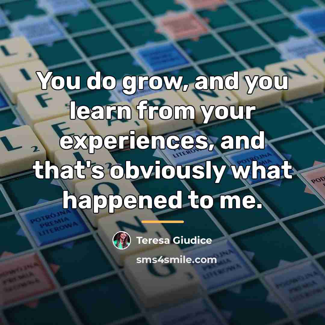 “You do grow, and you learn from your experiences, and…” quote by Teresa Giudice