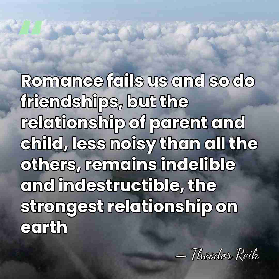 Romance fails us and so do friendships, but the relationship of parent&hellip; - Theodor Reik