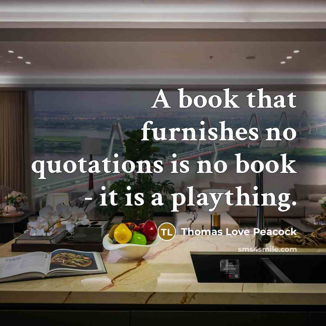 “A book that furnishes no quotations is no book -…” quote by Thomas Love Peacock