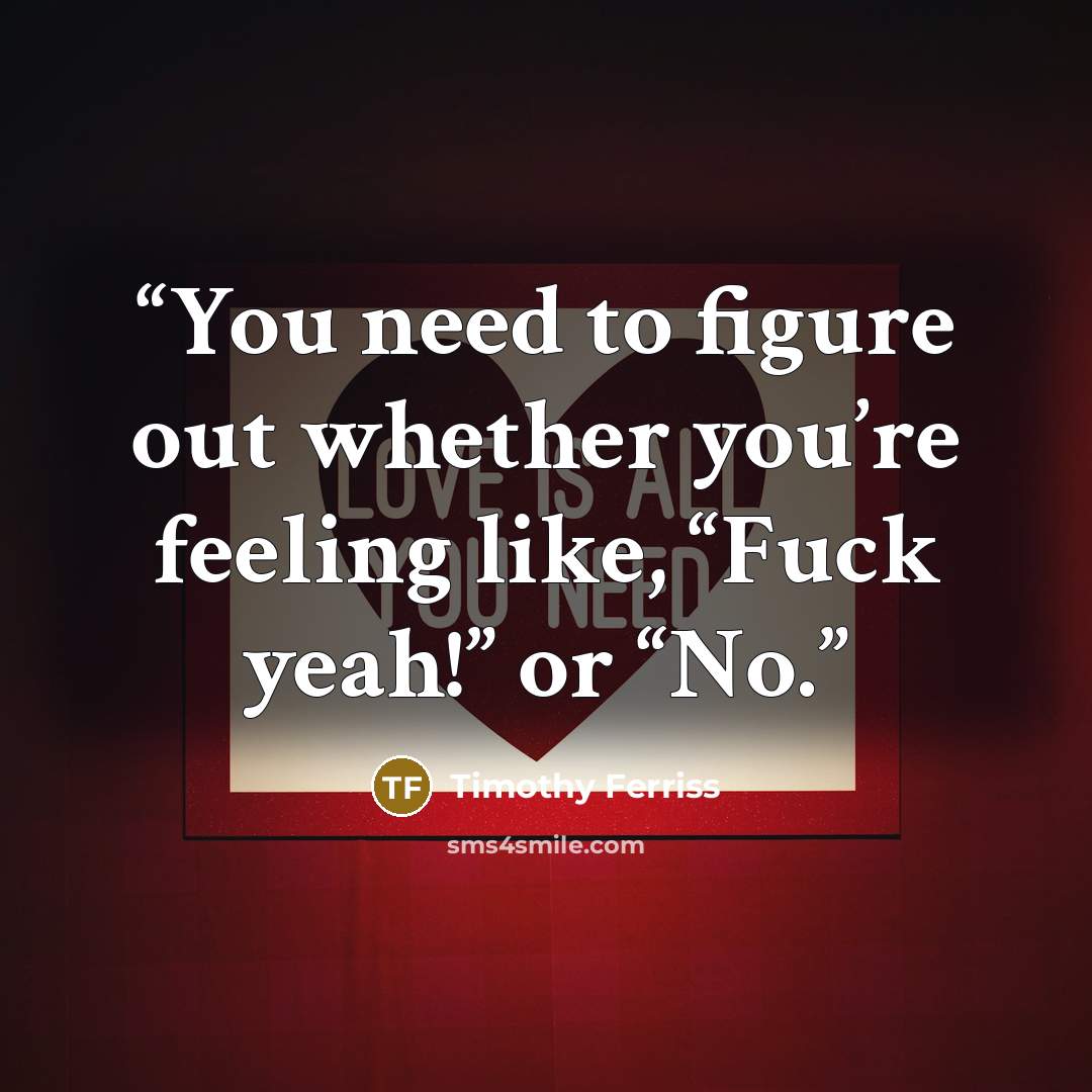 “You need to figure out whether you’re feeling like, “Fuck yeah!” or “No.” quote by Timothy Ferriss