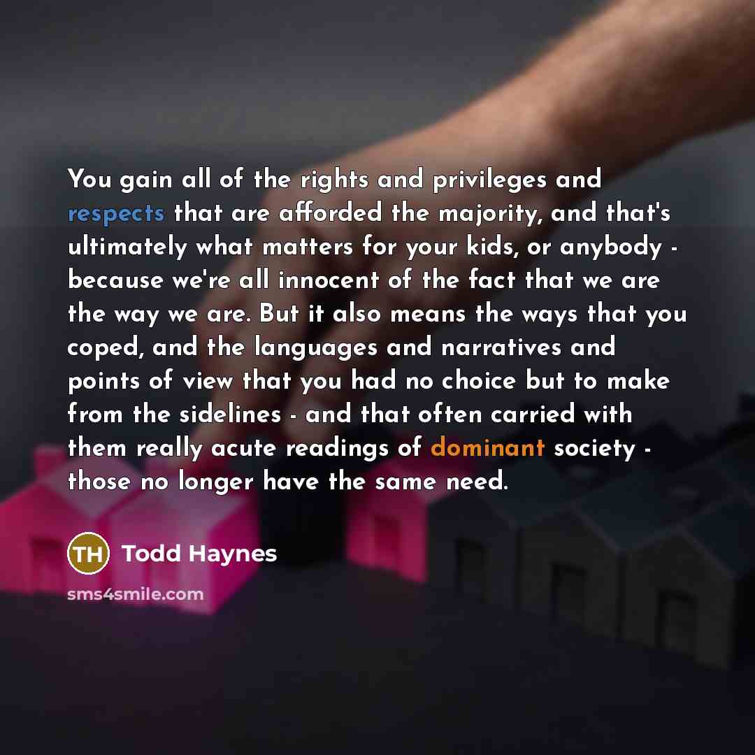 “You gain all of the rights and privileges and respects…” quote by Todd Haynes