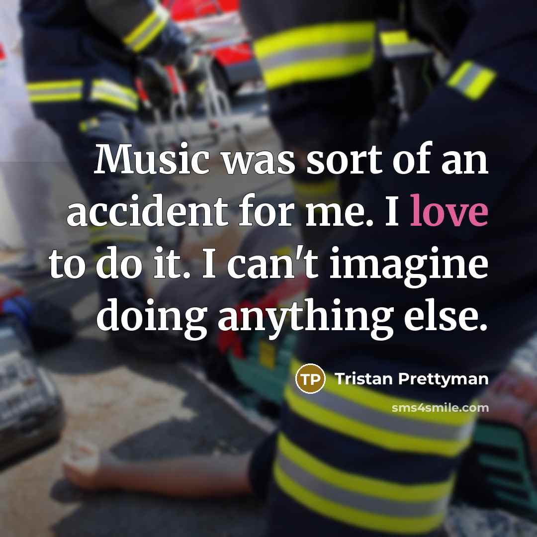 “Music was sort of an accident for me. I love to do it. I can't imagine doing anything else.” quote by Tristan Prettyman