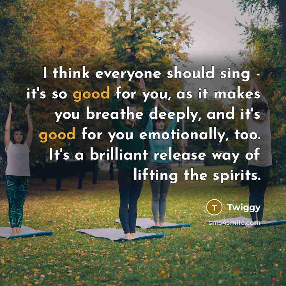 “I think everyone should sing - it's so good for…” quote by Twiggy