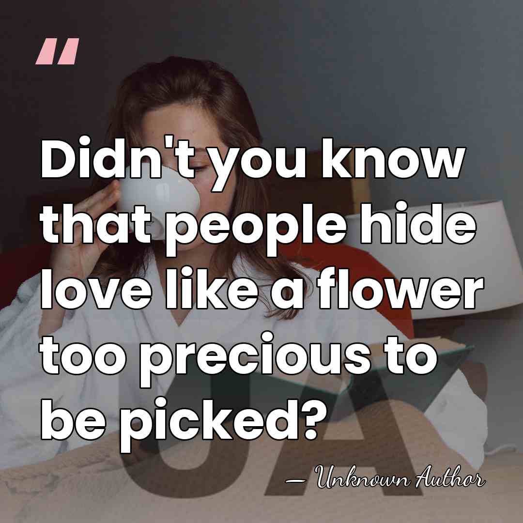 Didn't you know that people hide love like a flower too precious&hellip; - Unknown Author
