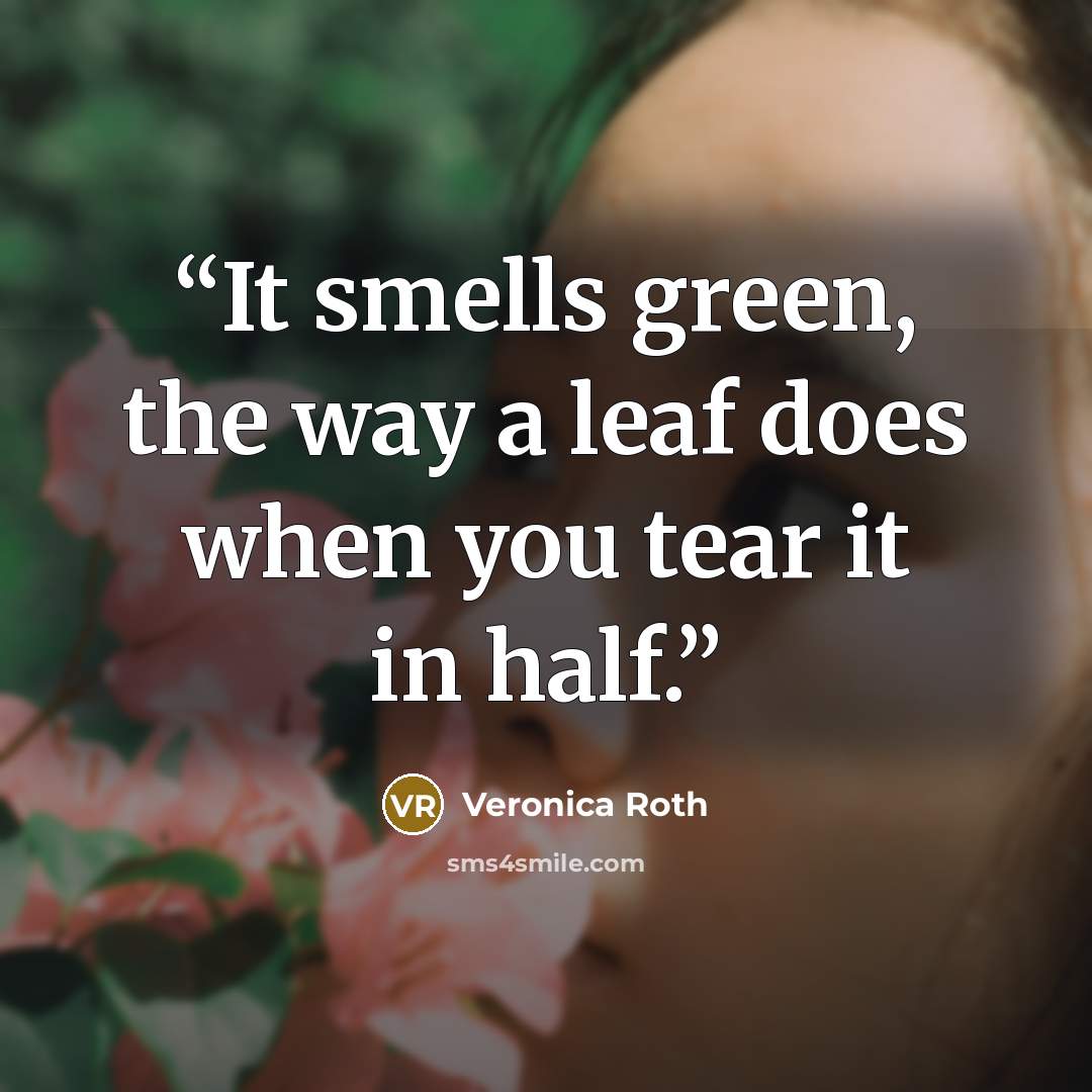 “It smells green, the way a leaf does when you tear it in half.” quote by Veronica Roth