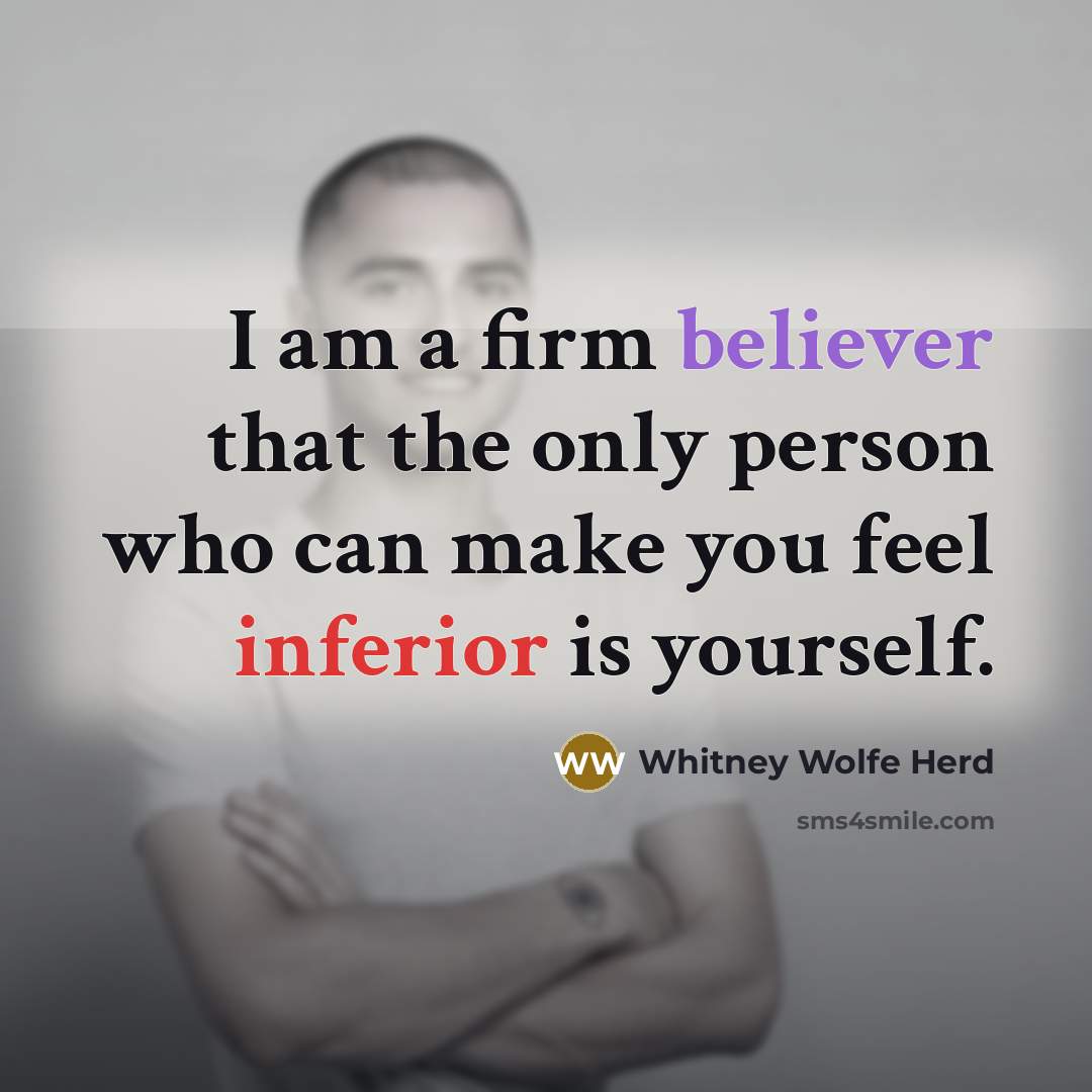 “I am a firm believer that the only person who can make you feel inferior is yourself.” quote by Whitney Wolfe Herd