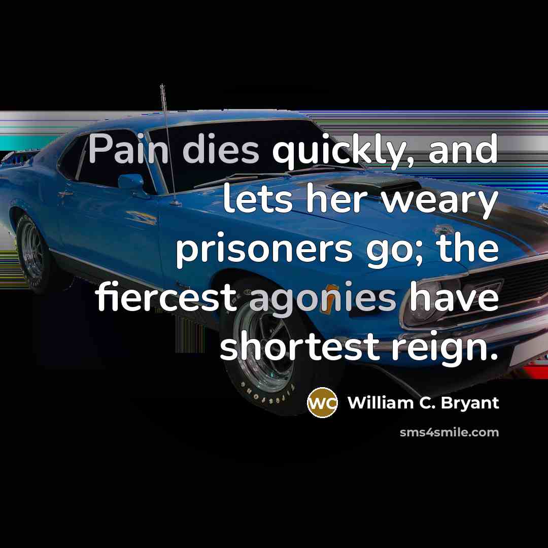 “Pain dies quickly, and lets her weary prisoners go; the…” quote by William C. Bryant