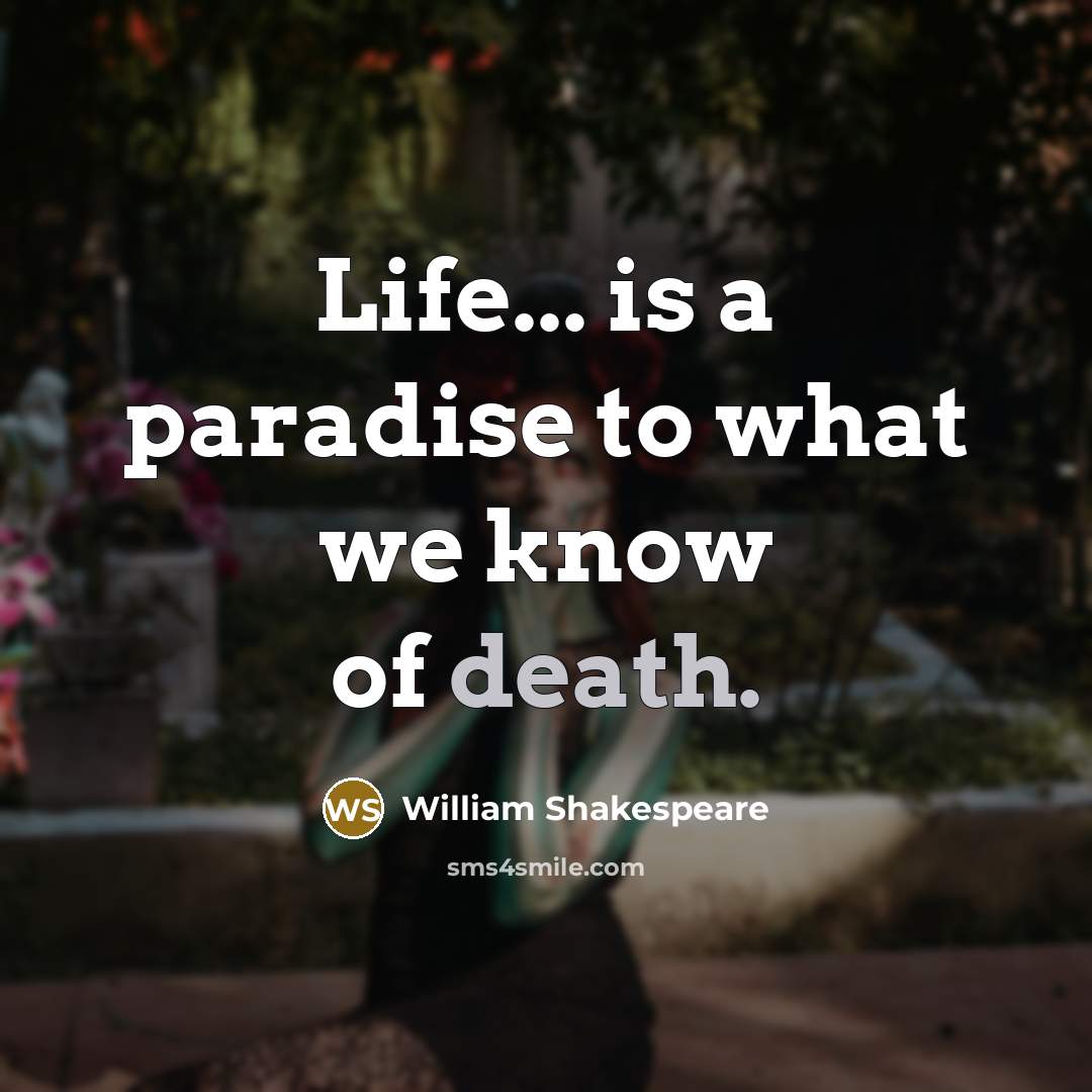“Life... is a paradise to what we know of death.…” quote by William Shakespeare