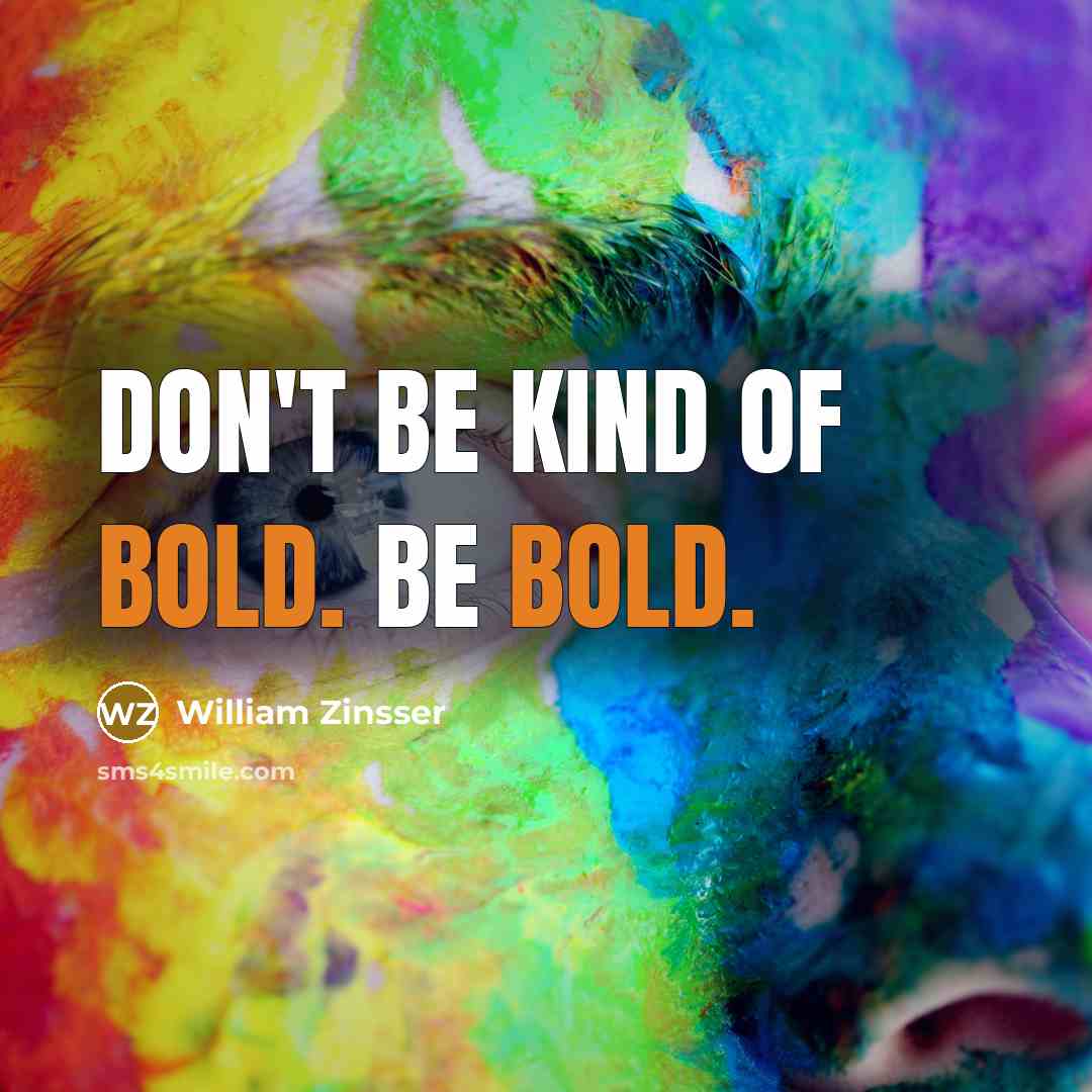 “Don't be kind of bold. Be bold.…” quote by William Zinsser