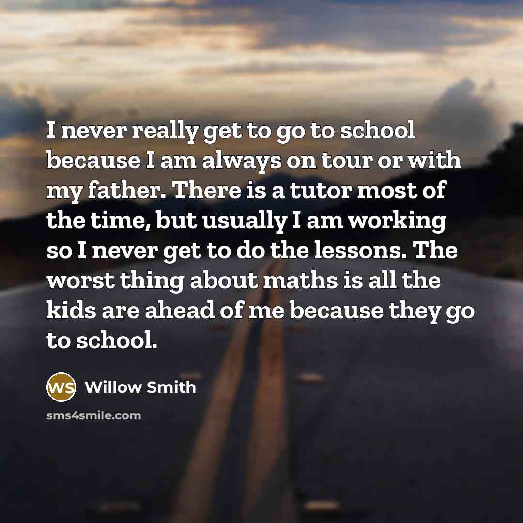“I never really get to go to school because I…” quote by Willow Smith