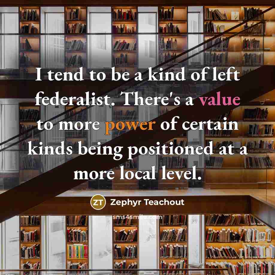 “I tend to be a kind of left federalist. There's…” quote by Zephyr Teachout