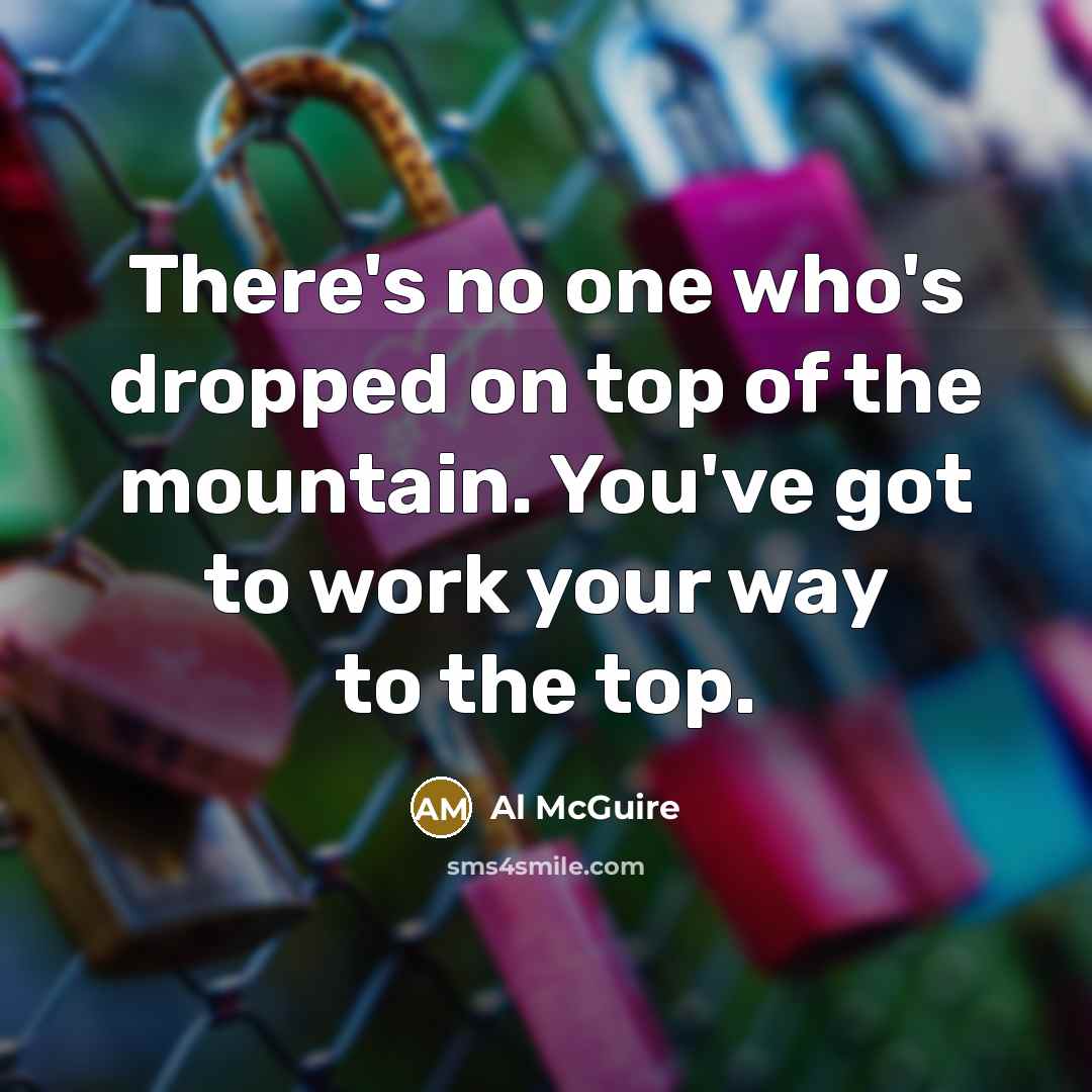 “There's no one who's dropped on top of the mountain.…” quote by Al McGuire