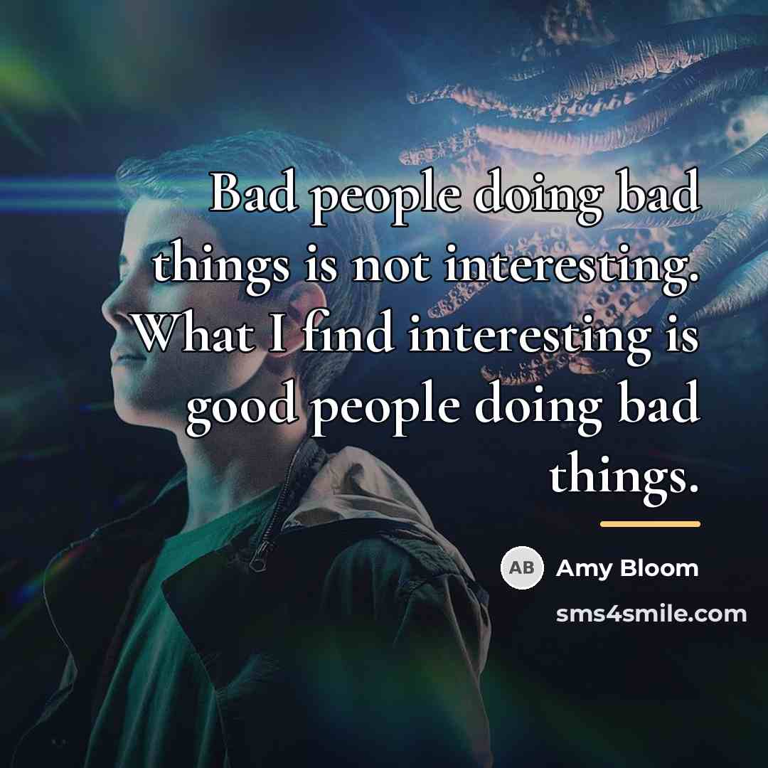 “Bad people doing bad things is not interesting. What I…” quote by Amy Bloom