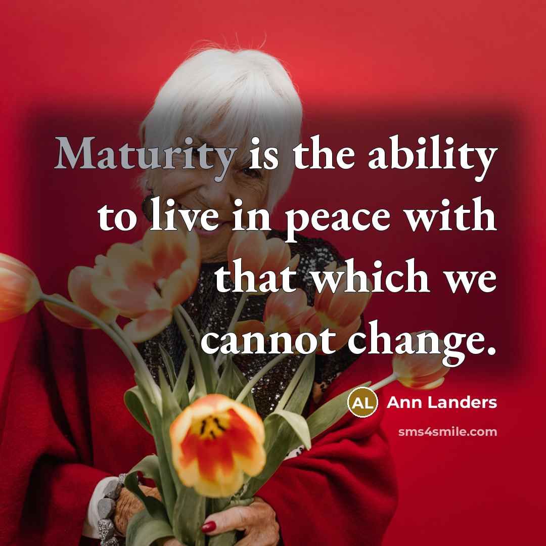 “Maturity is the ability to live in peace with that…” quote by Ann Landers
