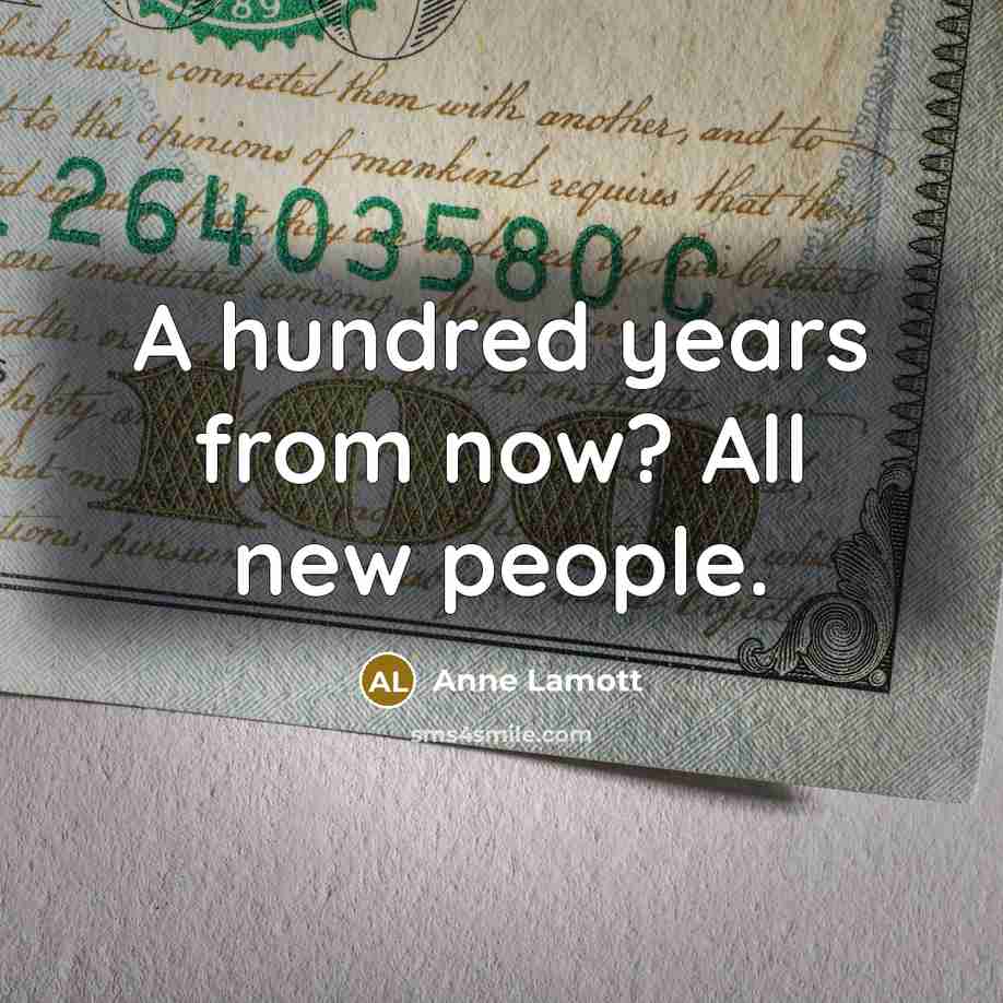 “A hundred years from now? All new people.…” quote by Anne Lamott