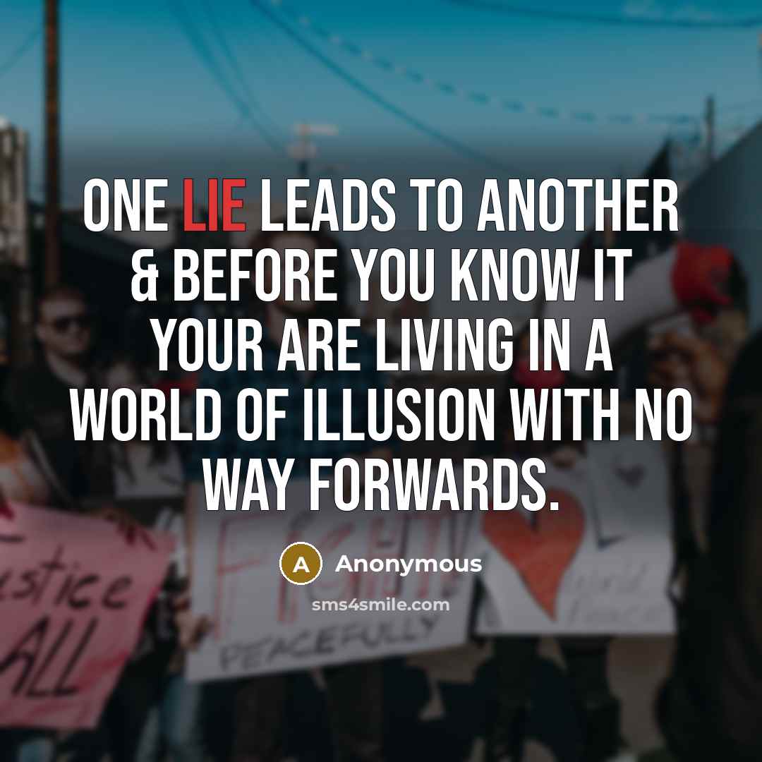 “One lie leads to another & before you know it your are living in a world of illusion with no way forwards.” quote by Anonymous