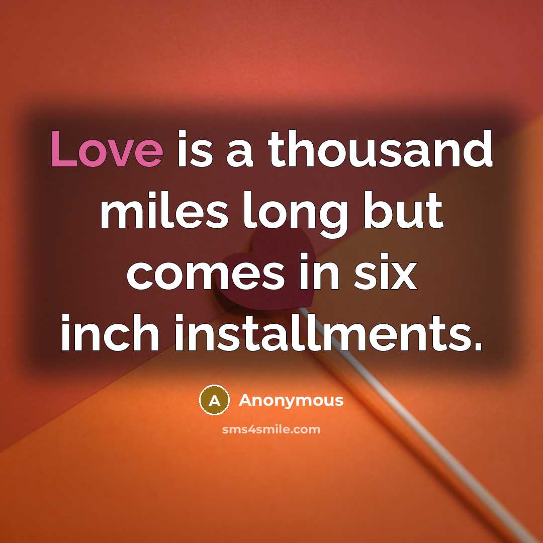 “Love is a thousand miles long but comes in six inch installments.” quote by Anonymous